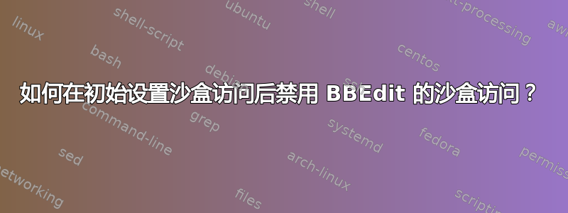 如何在初始设置沙盒访问后禁用 BBEdit 的沙盒访问？