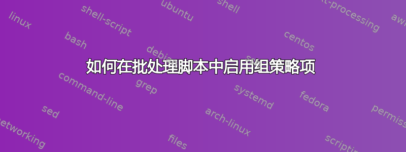 如何在批处理脚本中启用组策略项