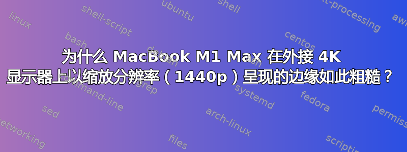 为什么 MacBook M1 Max 在外接 4K 显示器上以缩放分辨率（1440p）呈现的边缘如此粗糙？