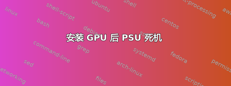 安装 GPU 后 PSU 死机