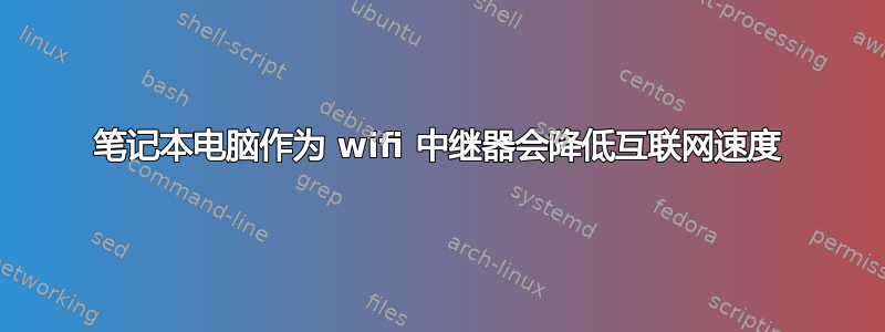 笔记本电脑作为 wifi 中继器会降低互联网速度