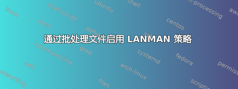 通过批处理文件启用 LANMAN 策略