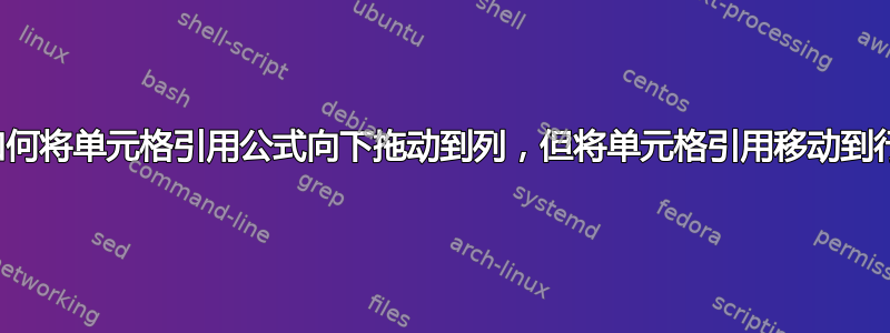 如何将单元格引用公式向下拖动到列，但将单元格引用移动到行