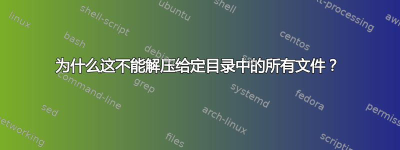 为什么这不能解压给定目录中的所有文件？