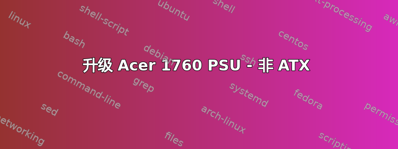 升级 Acer 1760 PSU - 非 ATX