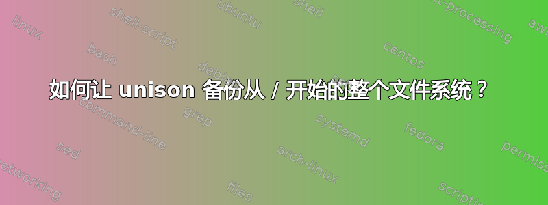 如何让 unison 备份从 / 开始的整个文件系统？