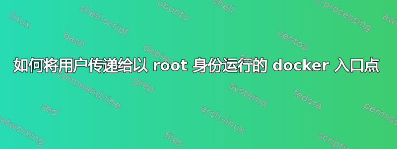 如何将用户传递给以 root 身份运行的 docker 入口点