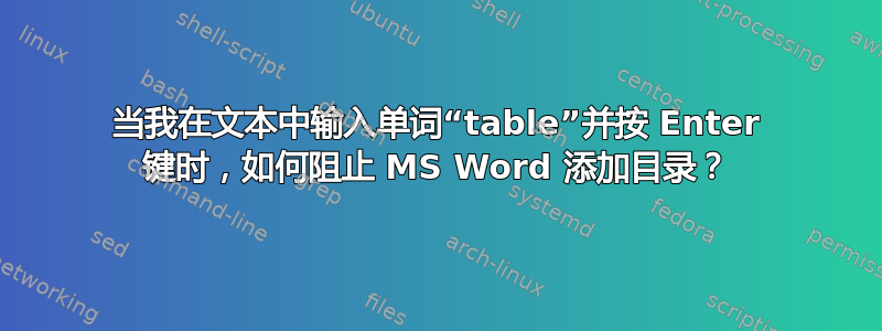 当我在文本中输入单词“table”并按 Enter 键时，如何阻止 MS Word 添加目录？