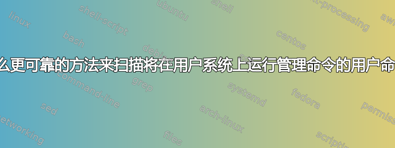 有什么更可靠的方法来扫描将在用户系统上运行管理命令的用户命令？