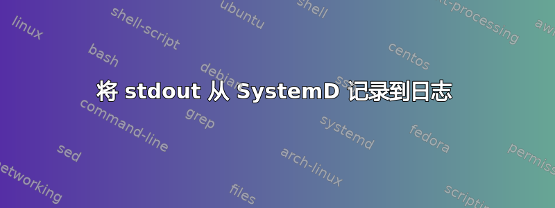 将 stdout 从 SystemD 记录到日志