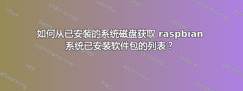 如何从已安装的系统磁盘获取 raspbian 系统已安装软件包的列表？