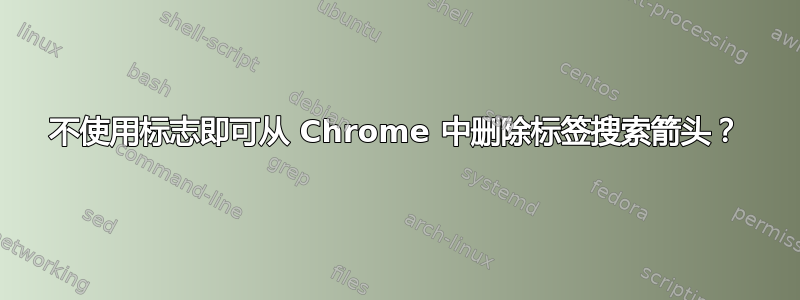 不使用标志即可从 Chrome 中删除标签搜索箭头？