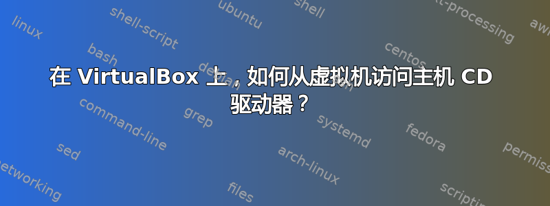 在 VirtualBox 上，如何从虚拟机访问主机 CD 驱动器？