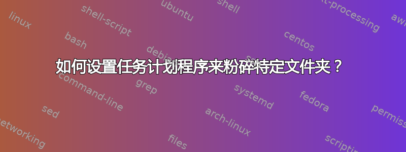 如何设置任务计划程序来粉碎特定文件夹？