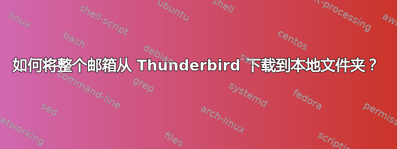 如何将整个邮箱从 Thunderbird 下载到本地文件夹？