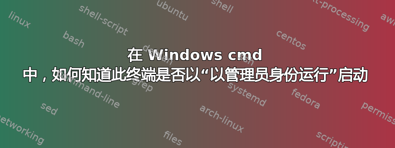 在 Windows cmd 中，如何知道此终端是否以“以管理员身份运行”启动