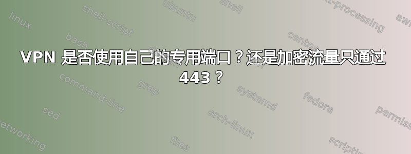 VPN 是否使用自己的专用端口？还是加密流量只通过 443？