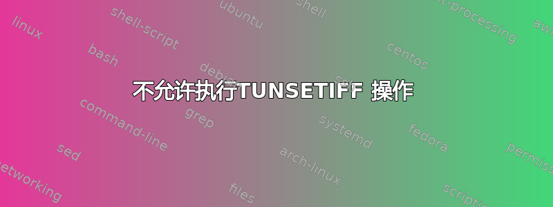 不允许执行TUNSETIFF 操作