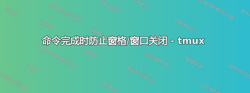 命令完成时防止窗格/窗口关闭 - tmux