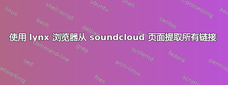 使用 lynx 浏览器从 soundcloud 页面提取所有链接