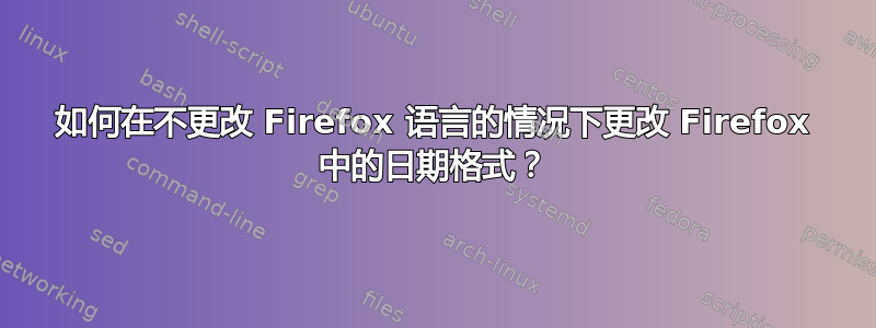 如何在不更改 Firefox 语言的情况下更改 Firefox 中的日期格式？