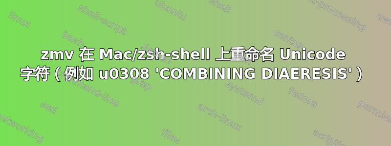 zmv 在 Mac/zsh-shell 上重命名 Unicode 字符（例如 u0308 'COMBINING DIAERESIS'）