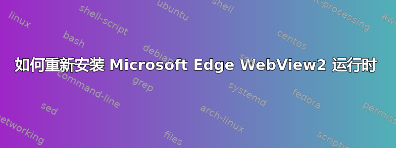 如何重新安装 Microsoft Edge WebView2 运行时