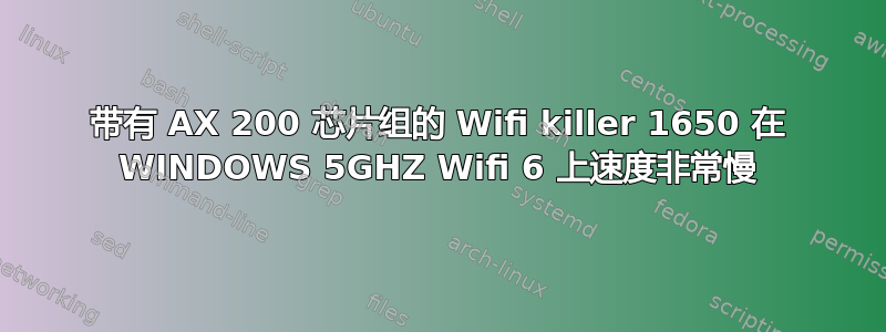 带有 AX 200 芯片组的 Wifi killer 1650 在 WINDOWS 5GHZ Wifi 6 上速度非常慢