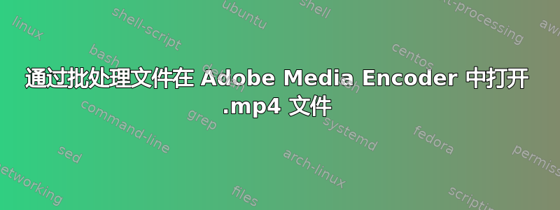 通过批处理文件在 Adob​​e Media Encoder 中打开 .mp4 文件