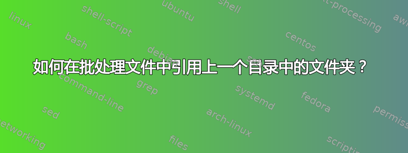 如何在批处理文件中引用上一个目录中的文件夹？