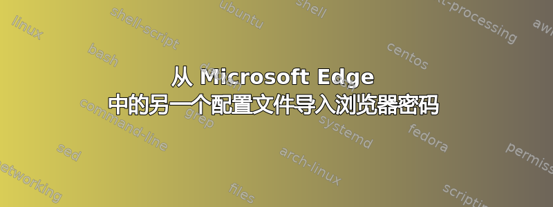 从 Microsoft Edge 中的另一个配置文件导入浏览器密码