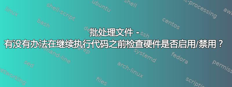 批处理文件 - 有没有办法在继续执行代码之前检查硬件是否启用/禁用？