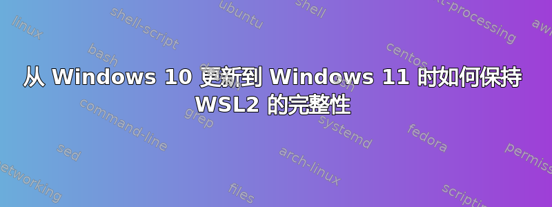 从 Windows 10 更新到 Windows 11 时如何保持 WSL2 的完整性