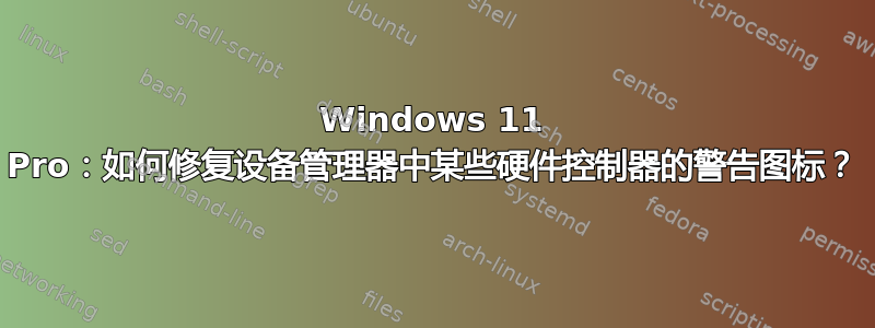 Windows 11 Pro：如何修复设备管理器中某些硬件控制器的警告图标？