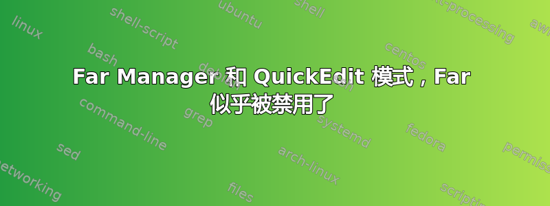 Far Manager 和 QuickEdit 模式，Far 似乎被禁用了