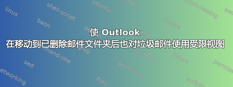 使 Outlook 在移动到已删除邮件文件夹后也对垃圾邮件使用受限视图