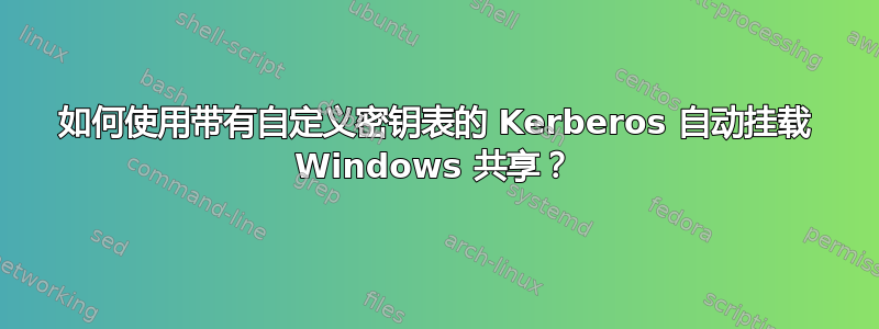 如何使用带有自定义密钥表的 Kerberos 自动挂载 Windows 共享？