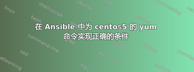 在 Ansible 中为 centos5 的 yum 命令实现正确的条件