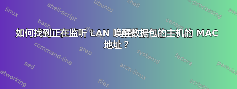 如何找到正在监听 LAN 唤醒数据包的主机的 MAC 地址？