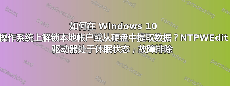 如何在 Windows 10 操作系统上解锁本地帐户或从硬盘中提取数据？NTPWEdit 驱动器处于休眠状态，故障排除 