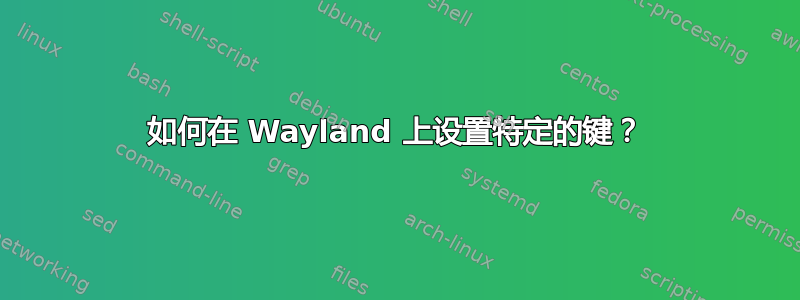 如何在 Wayland 上设置特定的键？