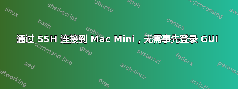 通过 SSH 连接到 Mac Mini，无需事先登录 GUI