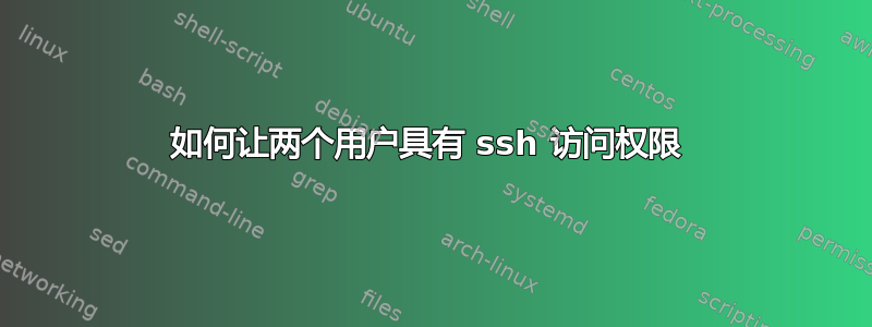 如何让两个用户具有 ssh 访问权限 