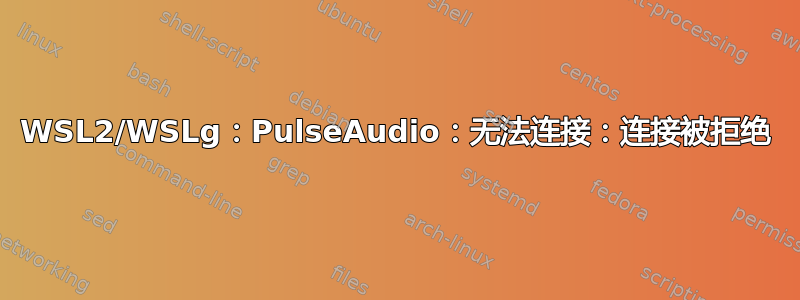 WSL2/WSLg：PulseAudio：无法连接：连接被拒绝