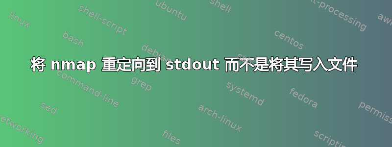 将 nmap 重定向到 stdout 而不是将其写入文件