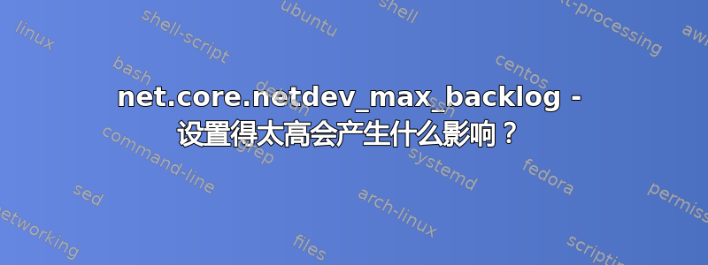 net.core.netdev_max_backlog - 设置得太高会产生什么影响？