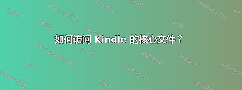 如何访问 Kindle 的核心文件？