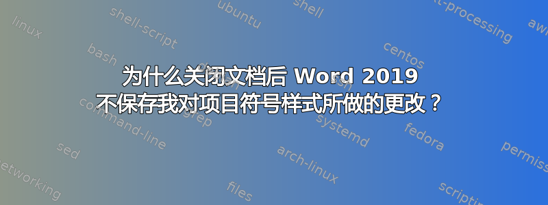 为什么关闭文档后 Word 2019 不保存我对项目符号样式所做的更改？