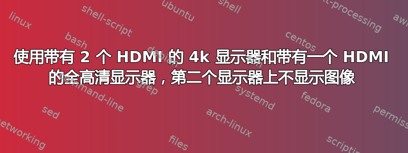 使用带有 2 个 HDMI 的 4k 显示器和带有一个 HDMI 的全高清显示器，第二个显示器上不显示图像