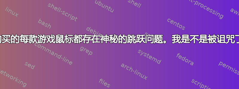 我购买的每款游戏鼠标都存在神秘的跳跃问题。我是不是被诅咒了？